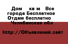 Дом 96 кв м - Все города Бесплатное » Отдам бесплатно   . Челябинская обл.